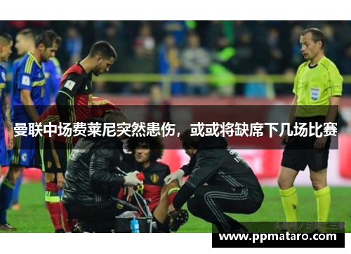 曼联中场费莱尼突然患伤，或或将缺席下几场比赛