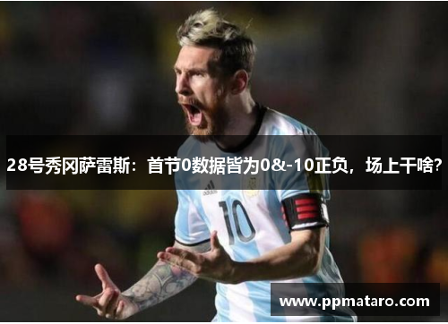 28号秀冈萨雷斯：首节0数据皆为0&-10正负，场上干啥？