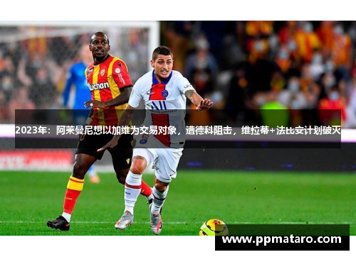 2023年：阿莱曼尼想以加维为交易对象，遭德科阻击，维拉蒂+法比安计划破灭